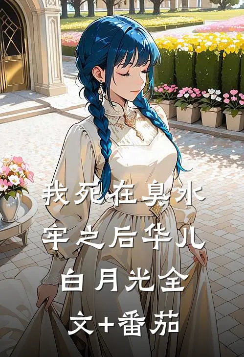 我死在臭水牢之后华儿白月光全文+番茄