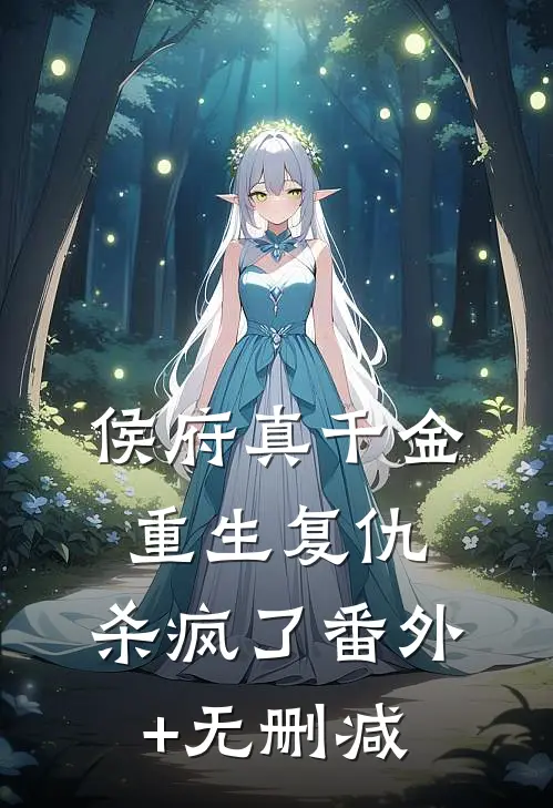侯府真千金，重生复仇，杀疯了番外+无删减