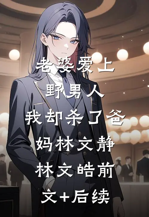 老婆爱上野男人，我却杀了爸妈林文静林文皓前文+后续