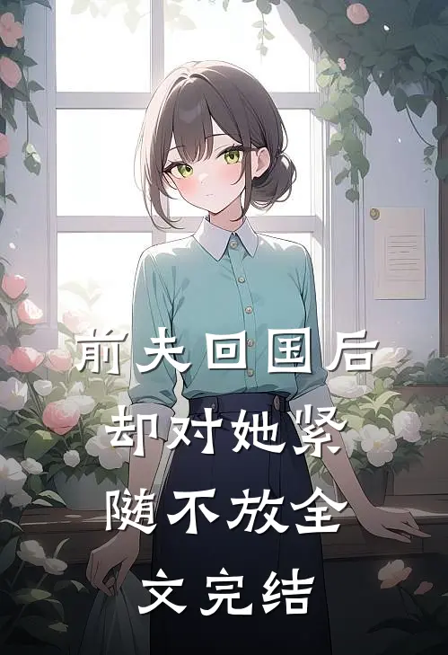 前夫回国后,却对她紧随不放全文完结