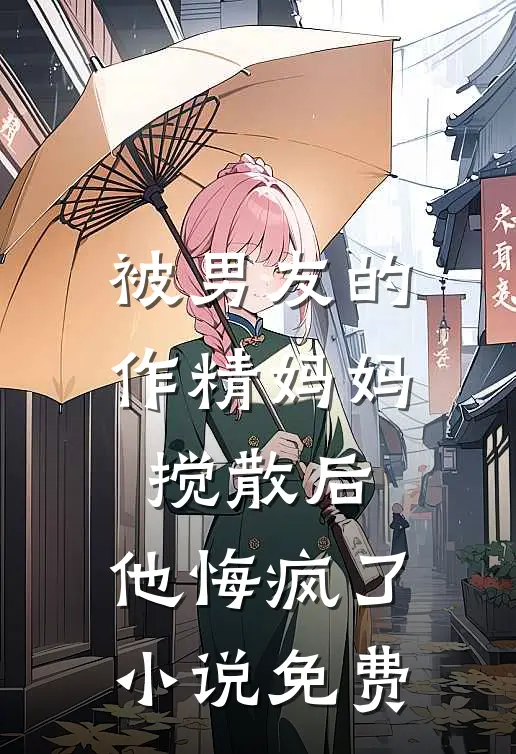 被男友的作精妈妈搅散后，他悔疯了小说免费