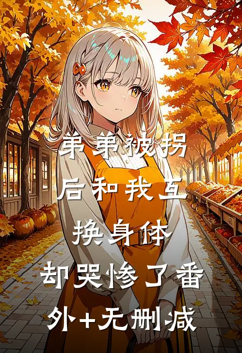弟弟被拐后和我互换身体，却哭惨了番外+无删减