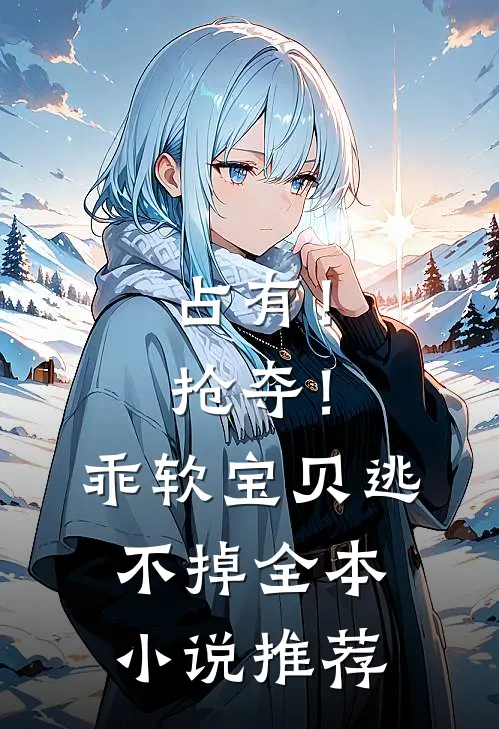 占有！抢夺！乖软宝贝逃不掉全本小说推荐