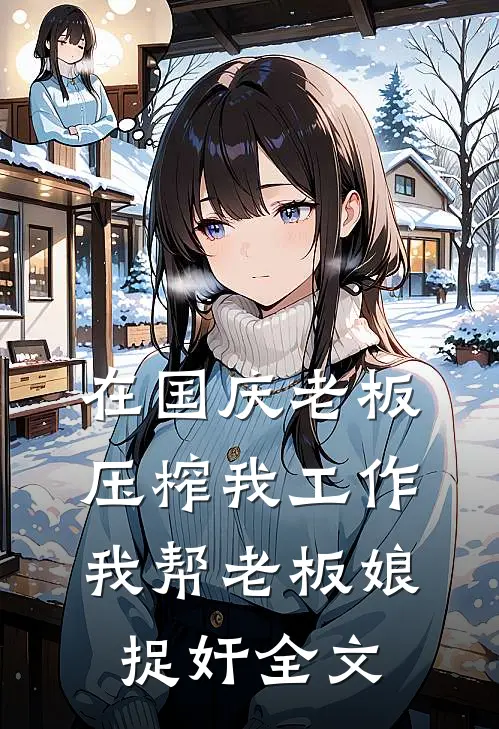 在国庆老板压榨我工作，我帮老板娘捉奸全文