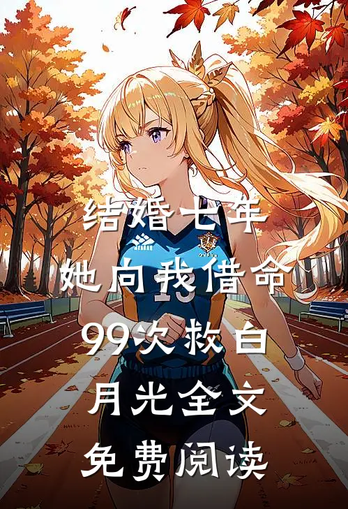 结婚七年，她向我借命99次救白月光全文免费阅读