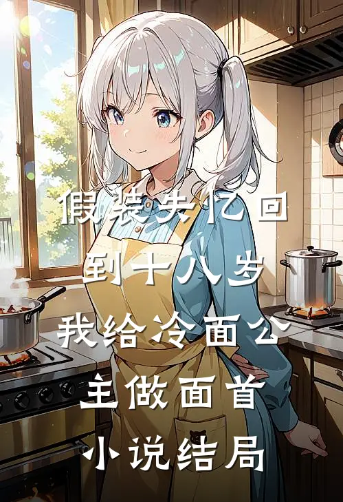 假装失忆回到十八岁，我给冷面公主做面首小说结局