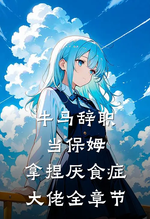 牛马辞职当保姆，拿捏厌食症大佬全章节