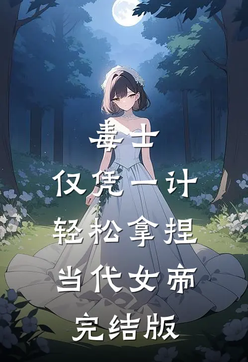 毒士：仅凭一计，轻松拿捏当代女帝完结版