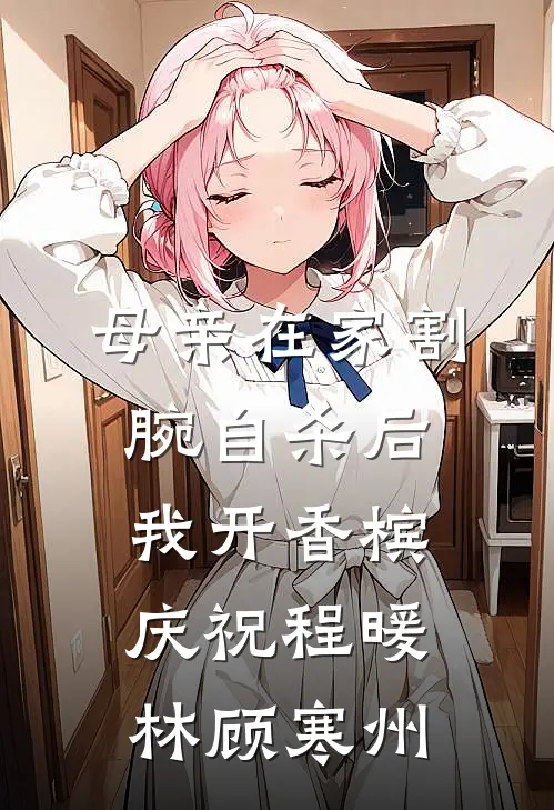 母亲在家割腕自杀后，我开香槟庆祝程暖林顾寒州
