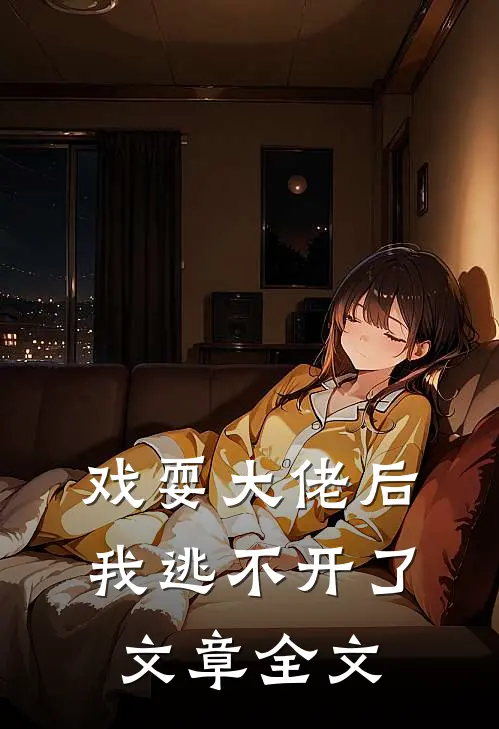 戏耍大佬后,我逃不开了文章全文免费阅读
