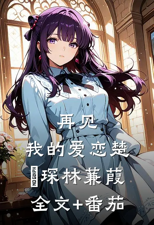 再见，我的爱恋楚璟琛林蒹葭全文+番茄