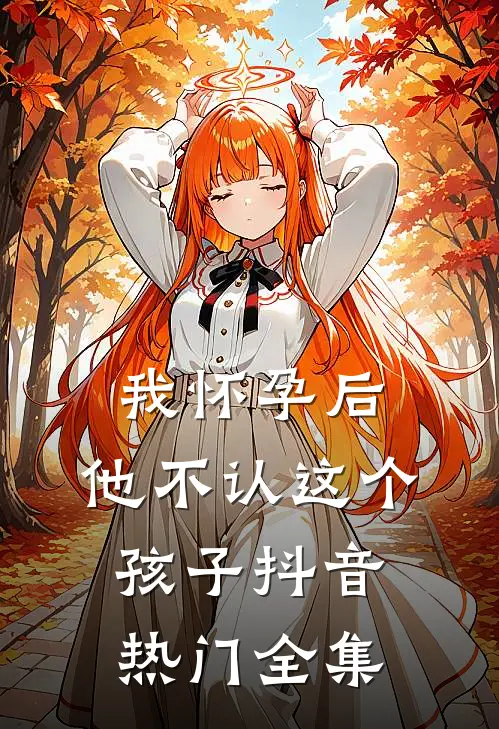 我怀孕后，他不认这个孩子抖音热门 全集