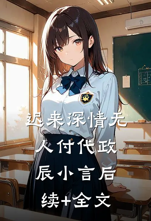 迟来深情无人付代政辰小言后续+全文