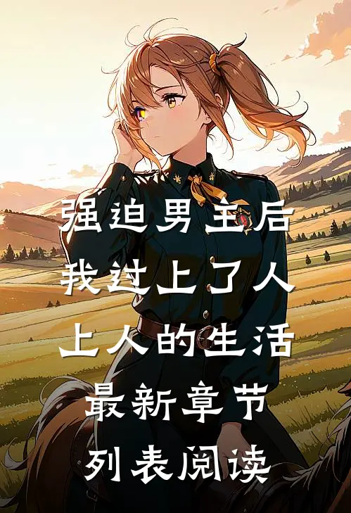 强迫男主后，我过上了人上人的生活最新章节列表阅读