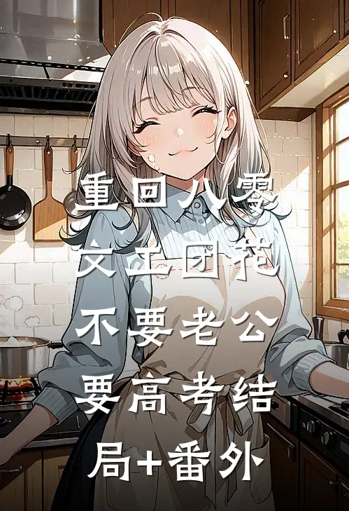 重回八零，文工团花不要老公要高考结局+番外