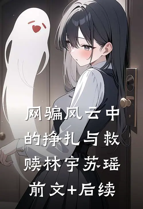 网骗风云中的挣扎与救赎林宇苏瑶前文+后续