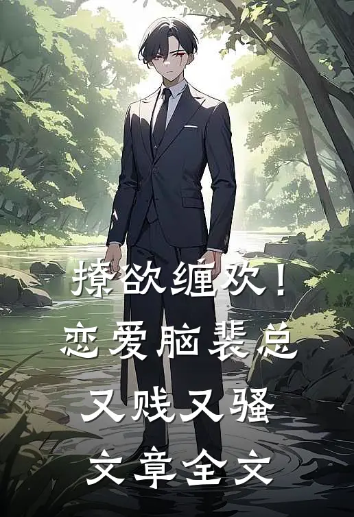 撩欲缠欢！恋爱脑裴总又贱又骚文章全文