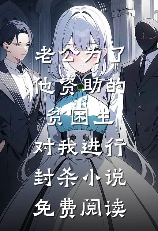 老公为了他资助的贫困生，对我进行封杀小说免费阅读