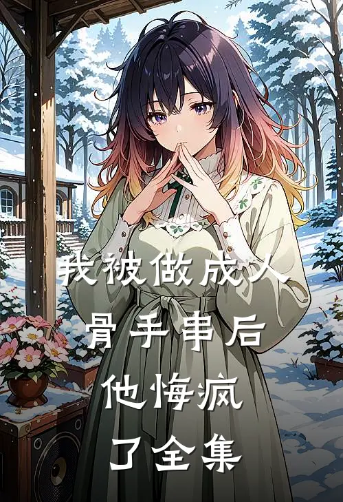我被做成人骨手串后，他悔疯了 全集
