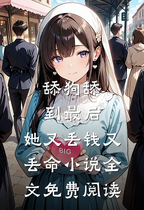舔狗舔到最后，她又丢钱又丢命小说全文免费阅读