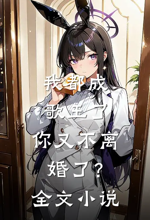 我都成歌王了，你又不离婚了？全文小说