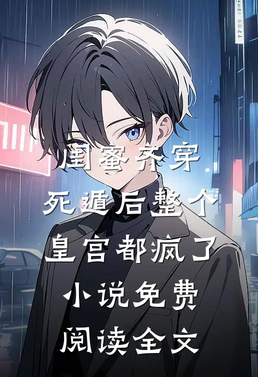 闺蜜齐穿，死遁后整个皇宫都疯了小说免费阅读全文