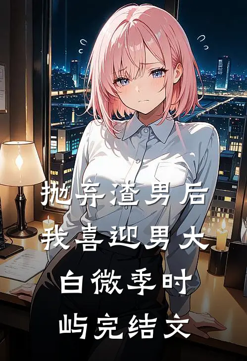 抛弃渣男后，我喜迎男大白微季时屿完结文