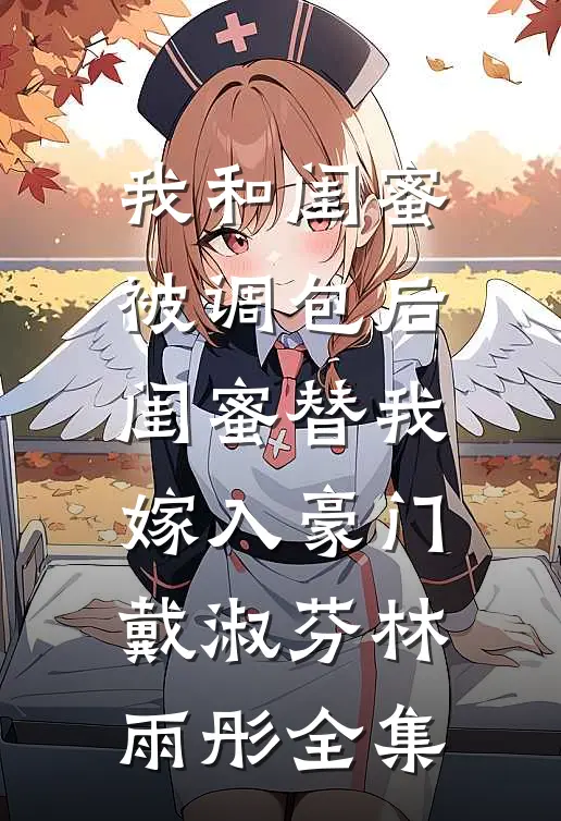 我和闺蜜被调包后，闺蜜替我嫁入豪门戴淑芬林雨彤全集