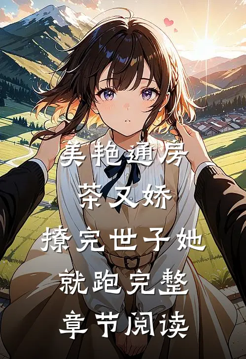 美艳通房茶又娇，撩完世子她就跑完整章节阅读