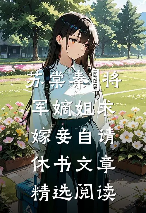苏棠秦峫将军嫡姐求嫁妾自请休书文章精选阅读