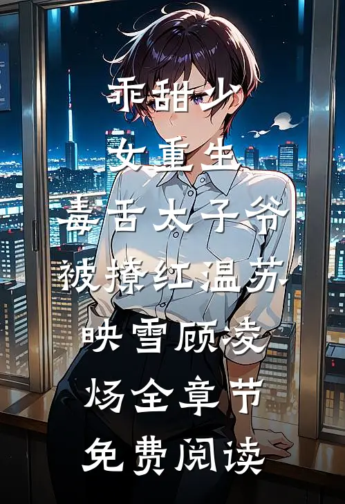 乖甜少女重生，毒舌太子爷被撩红温苏映雪顾凌炀全章节免费阅读
