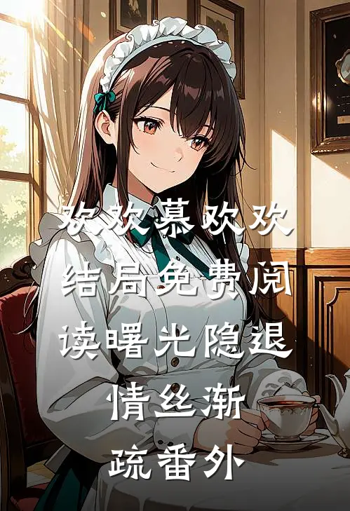 欢欢慕欢欢结局免费阅读曙光隐退，情丝渐疏番外