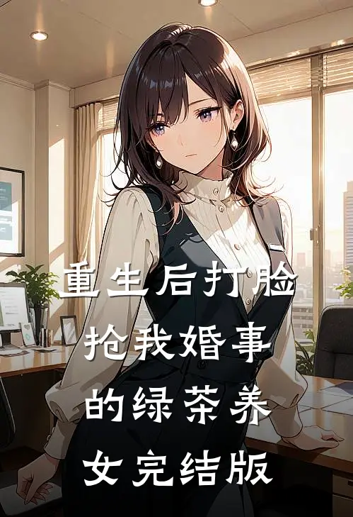 重生后打脸抢我婚事的绿茶养女完结版