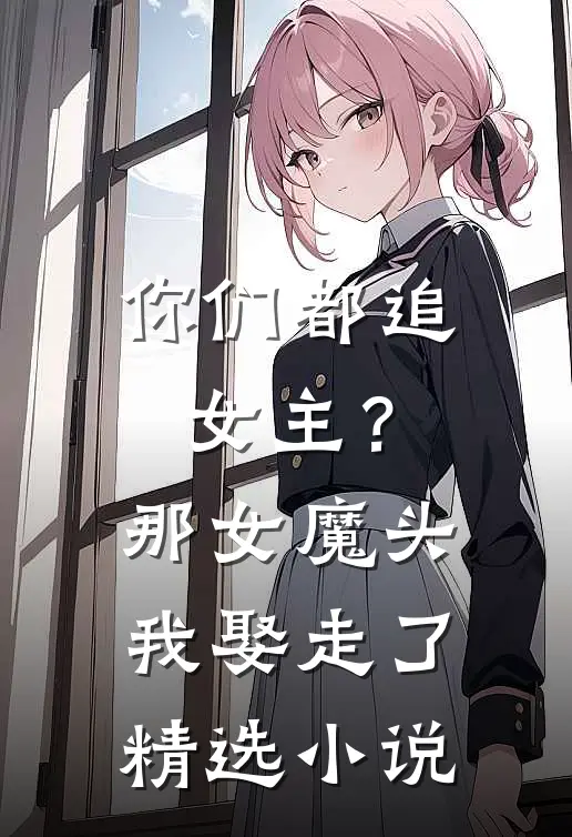 你们都追女主?那女魔头我娶走了精选免费阅读