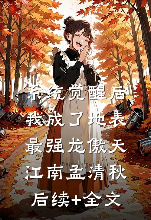 系统觉醒后，我成了地表最强龙傲天江南孟清秋后续+全文