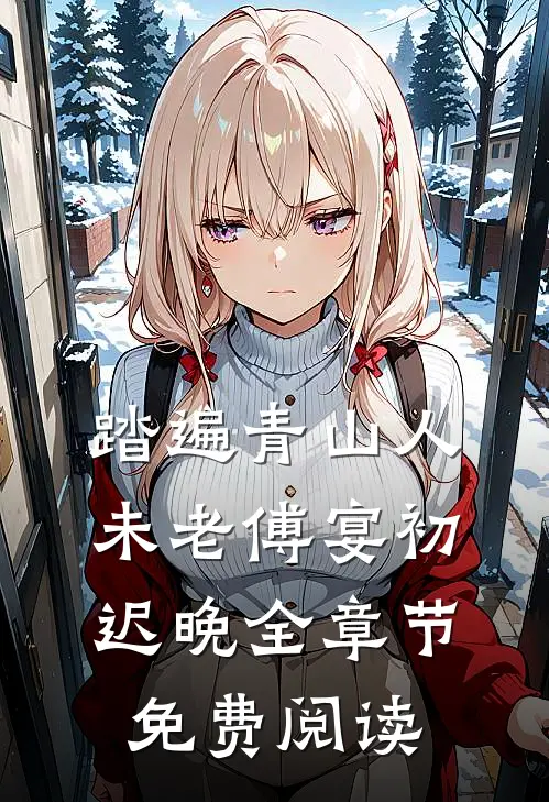 踏遍青山人未老傅宴初迟晚全章节免费阅读