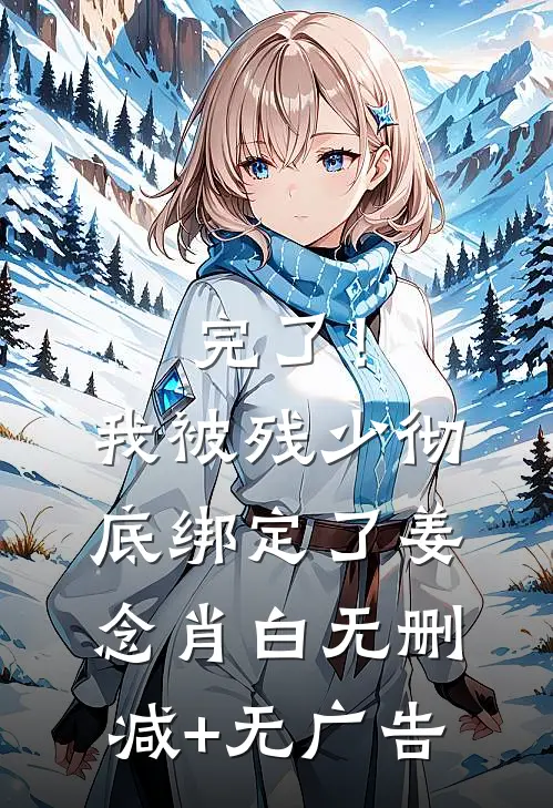 完了！我被残少彻底绑定了姜念肖白无删减+无广告