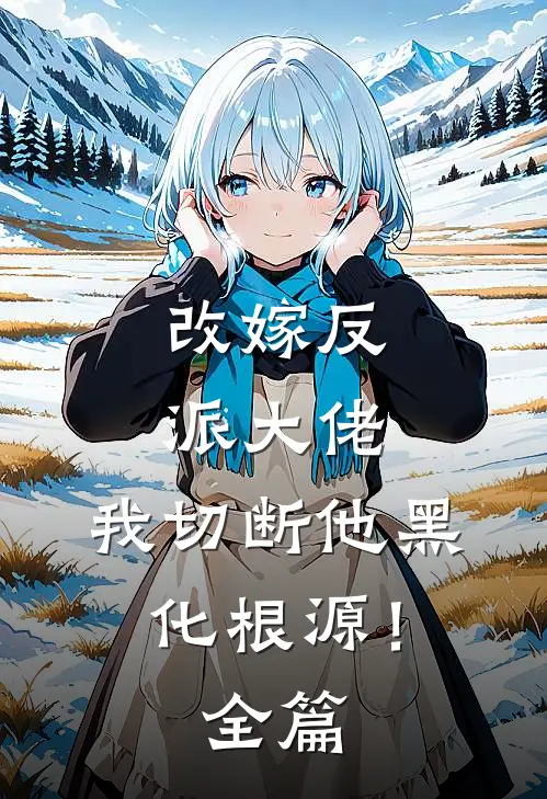 改嫁反派大佬，我切断他黑化根源！全篇