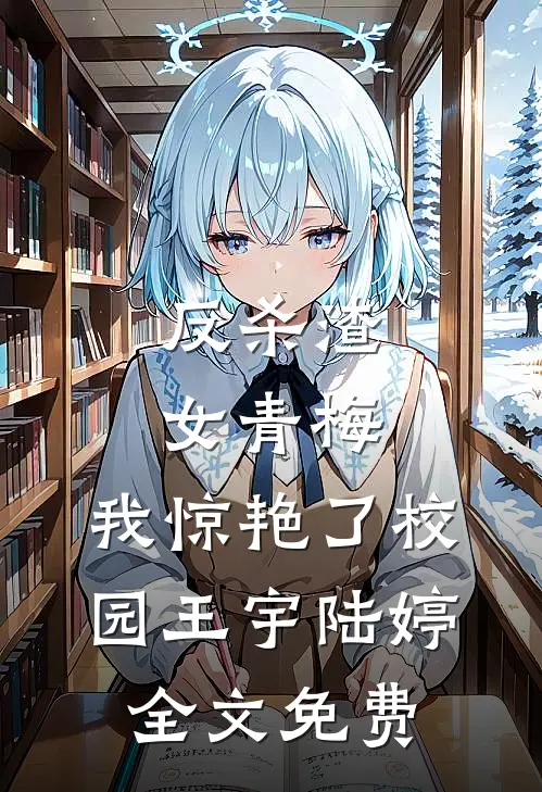 反杀渣女青梅，我惊艳了校园王宇陆婷全文免费