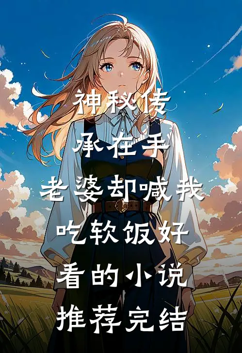 神秘传承在手，老婆却喊我吃软饭好看的小说推荐完结