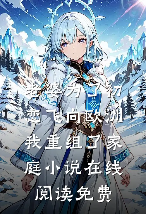 老婆为了初恋飞向欧洲，我重组了家庭小说在线阅读免费