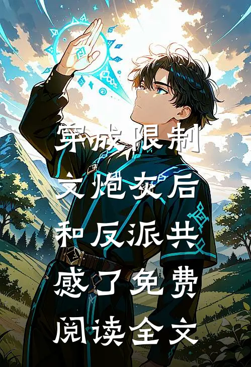 穿成限制文炮灰后，和反派共感了免费阅读全文
