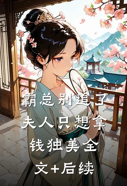 霸总别追了，夫人只想拿钱独美全文+后续