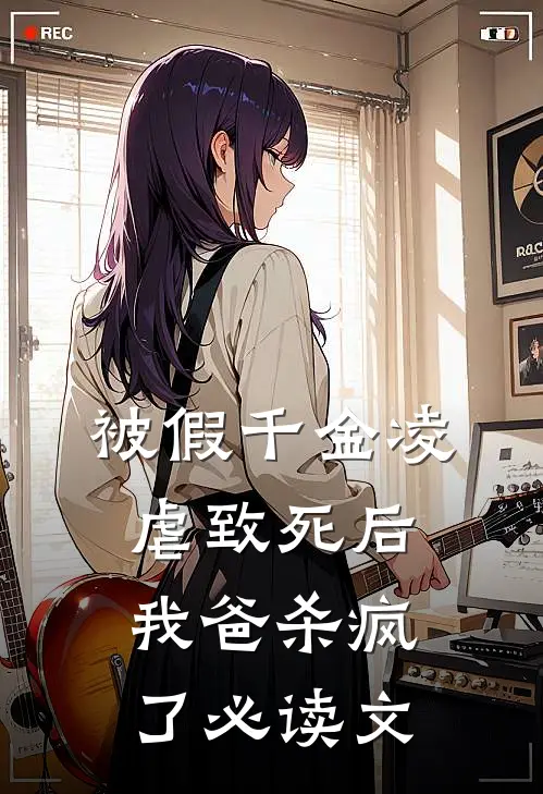 被假千金凌虐致死后，我爸杀疯了必读文