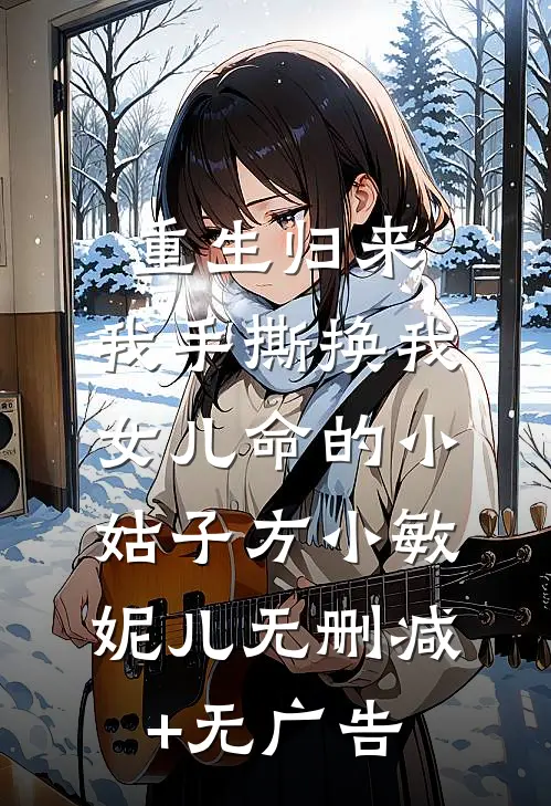 重生归来，我手撕换我女儿命的小姑子方小敏妮儿无删减+无广告