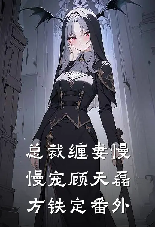 总裁缠妻慢慢宠顾天磊方铁定 番外