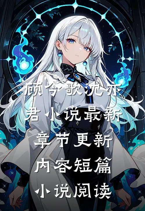 顾今歌沈亦君小说最新章节更新内容短篇小说阅读