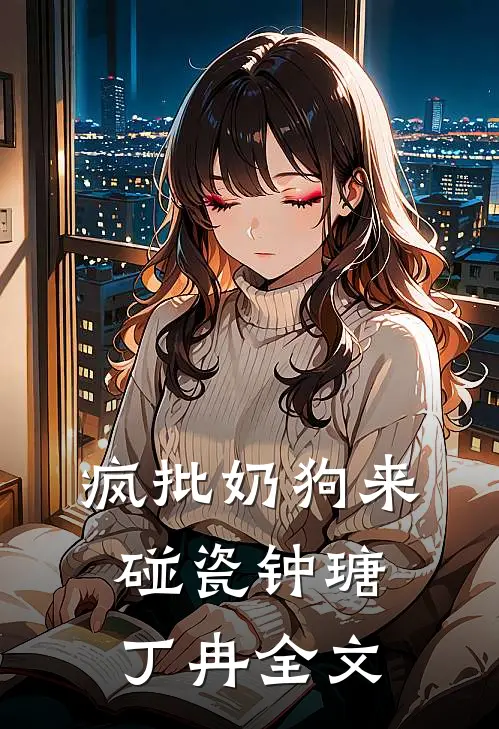 疯批奶狗来碰瓷钟瑭丁冉全文
