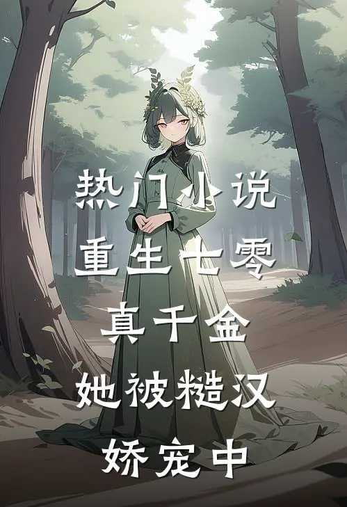 热门小说重生七零真千金：她被糙汉娇宠中
