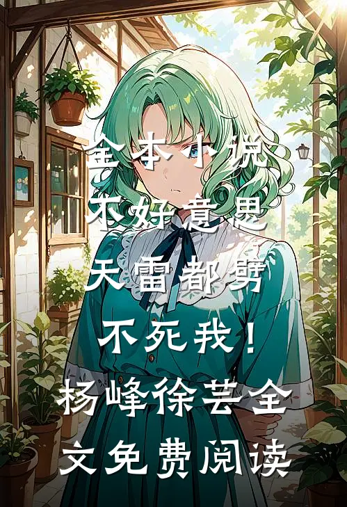 全本小说不好意思，天雷都劈不死我！杨峰徐芸全文免费阅读